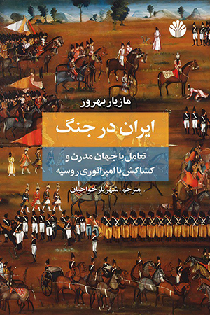 ایران در جنگ : تعامل با جهان مدرن و کشاکش با امپراتوری روسیه